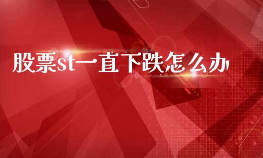 股票st一直下跌怎么办_https://m.jnlaobingbanjia.com_股市新闻_第1张