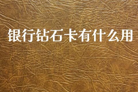 银行钻石卡有什么用_https://m.jnlaobingbanjia.com_股市新闻_第1张