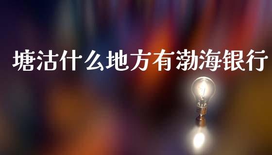 塘沽什么地方有渤海银行_https://m.jnlaobingbanjia.com_基金市场_第1张
