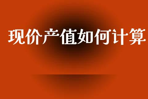 现价产值如何计算_https://m.jnlaobingbanjia.com_股市新闻_第1张