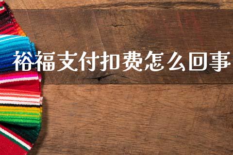 裕福支付扣费怎么回事_https://m.jnlaobingbanjia.com_全球市场_第1张