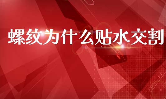 螺纹为什么贴水交割_https://m.jnlaobingbanjia.com_股市新闻_第1张