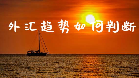 外汇趋势如何判断_https://m.jnlaobingbanjia.com_股市新闻_第1张