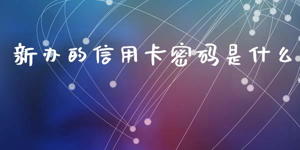 新办的信用卡密码是什么_https://m.jnlaobingbanjia.com_理财规划_第1张