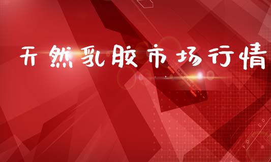 天然乳胶市场行情_https://m.jnlaobingbanjia.com_区块链_第1张