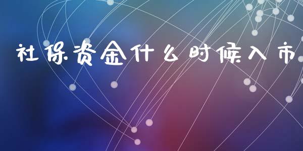 社保资金什么时候入市_https://m.jnlaobingbanjia.com_基金市场_第1张