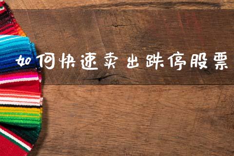 如何快速卖出跌停股票_https://m.jnlaobingbanjia.com_金融监管_第1张