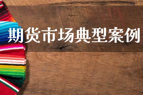 期货市场典型案例_https://m.jnlaobingbanjia.com_区块链_第1张
