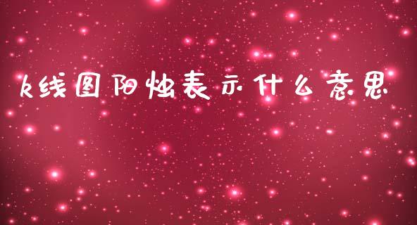 k线图阳烛表示什么意思_https://m.jnlaobingbanjia.com_金融监管_第1张