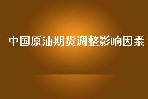 中国原油期货调整影响因素_https://m.jnlaobingbanjia.com_区块链_第1张
