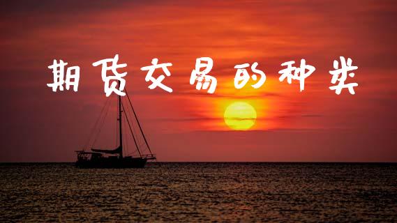 期货交易的种类_https://m.jnlaobingbanjia.com_理财规划_第1张