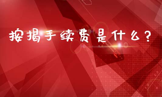 按揭手续费是什么?_https://m.jnlaobingbanjia.com_基金市场_第1张