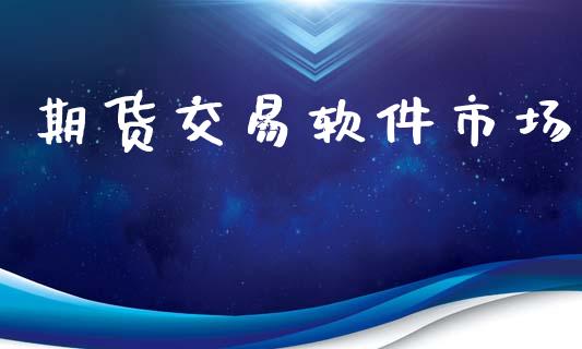 期货交易软件市场_https://m.jnlaobingbanjia.com_股市新闻_第1张