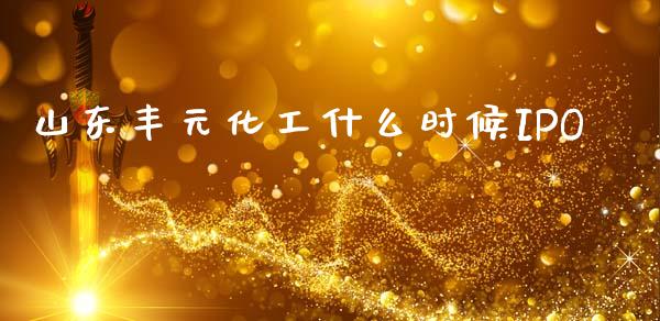 山东丰元化工什么时候IPO_https://m.jnlaobingbanjia.com_全球市场_第1张