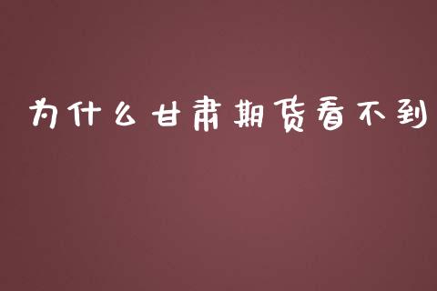 为什么甘肃期货看不到_https://m.jnlaobingbanjia.com_金融监管_第1张