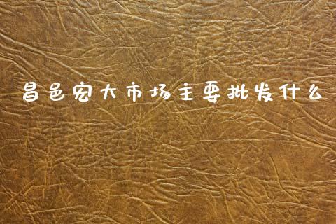 昌邑宏大市场主要批发什么_https://m.jnlaobingbanjia.com_金融监管_第1张