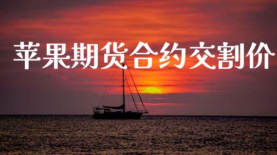 苹果期货合约交割价_https://m.jnlaobingbanjia.com_理财规划_第1张