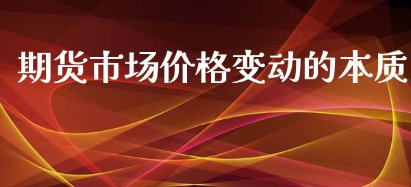 期货市场价格变动的本质_https://m.jnlaobingbanjia.com_股市新闻_第1张