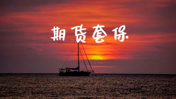 期货套保_https://m.jnlaobingbanjia.com_股市新闻_第1张