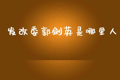 发改委郭剑英是哪里人_https://m.jnlaobingbanjia.com_区块链_第1张