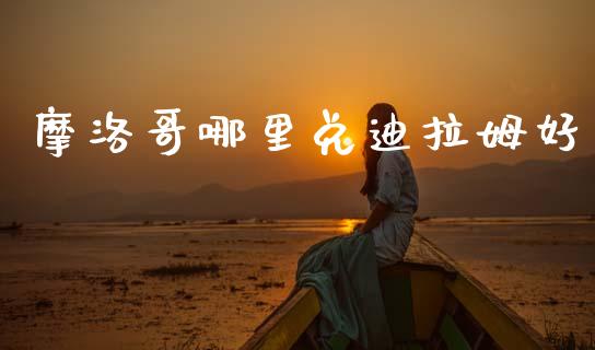 摩洛哥哪里兑迪拉姆好_https://m.jnlaobingbanjia.com_区块链_第1张