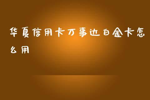 华夏信用卡万事达白金卡怎么用_https://m.jnlaobingbanjia.com_股市新闻_第1张