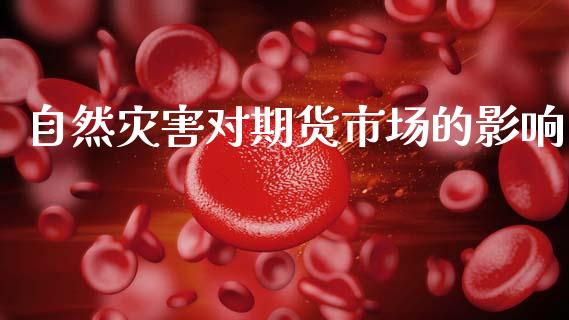 自然灾害对期货市场的影响_https://m.jnlaobingbanjia.com_金融监管_第1张