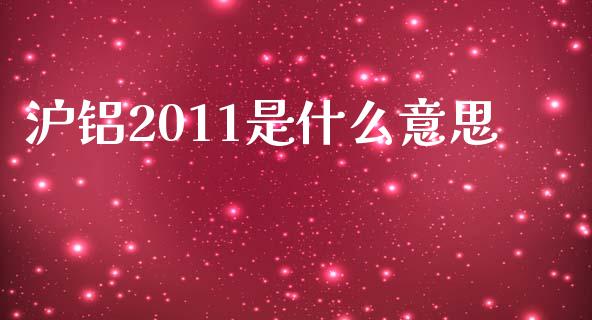 沪铝2011是什么意思_https://m.jnlaobingbanjia.com_股市新闻_第1张