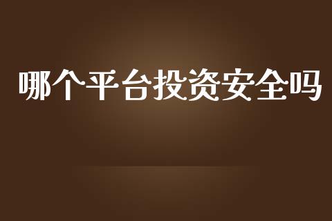 哪个平台投资安全吗_https://m.jnlaobingbanjia.com_基金市场_第1张