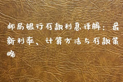 邮局银行存款利息详解：最新利率、计算方法与存款策略_https://m.jnlaobingbanjia.com_区块链_第1张