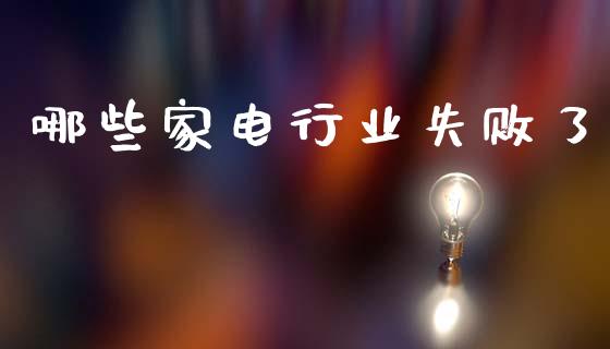 哪些家电行业失败了_https://m.jnlaobingbanjia.com_股市新闻_第1张