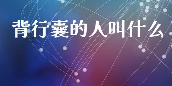 背行囊的人叫什么_https://m.jnlaobingbanjia.com_区块链_第1张