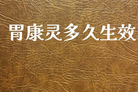 胃康灵多久生效_https://m.jnlaobingbanjia.com_股市新闻_第1张