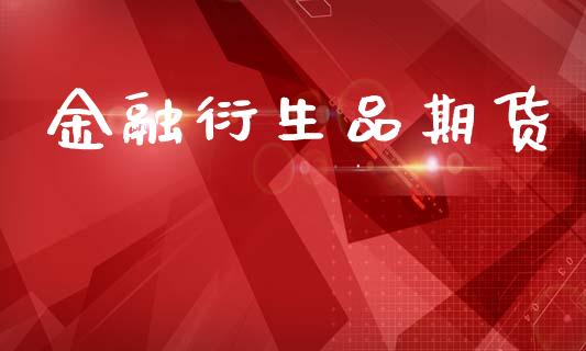 金融衍生品期货_https://m.jnlaobingbanjia.com_股市新闻_第1张