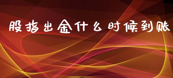 股指出金什么时候到账_https://m.jnlaobingbanjia.com_基金市场_第1张