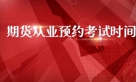 期货从业预约考试时间_https://m.jnlaobingbanjia.com_股市新闻_第1张