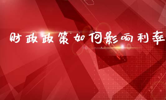 财政政策如何影响利率_https://m.jnlaobingbanjia.com_全球市场_第1张