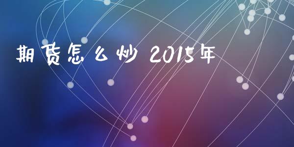 期货怎么炒 2015年_https://m.jnlaobingbanjia.com_股市新闻_第1张