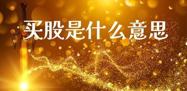 买股是什么意思_https://m.jnlaobingbanjia.com_基金市场_第1张