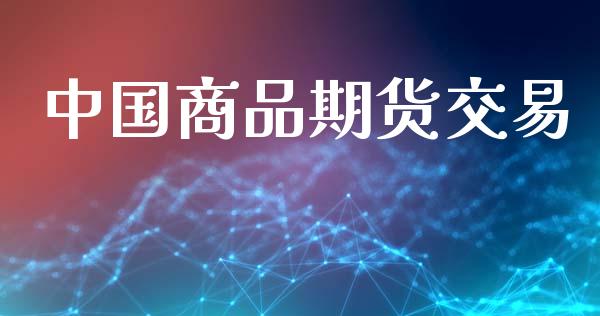 中国商品期货交易_https://m.jnlaobingbanjia.com_全球市场_第1张