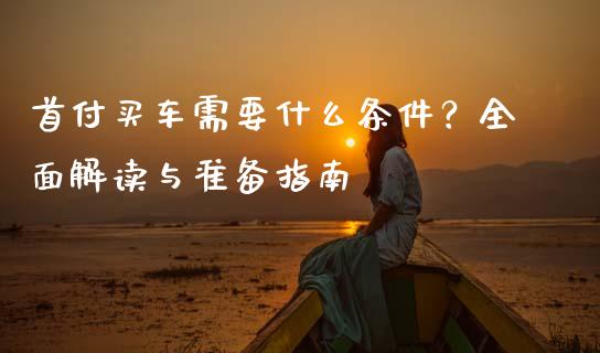首付买车需要什么条件？全面解读与准备指南_https://m.jnlaobingbanjia.com_基金市场_第1张