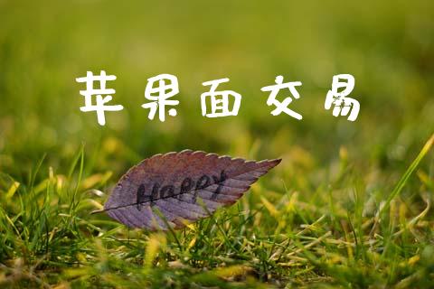 苹果面交易_https://m.jnlaobingbanjia.com_股市新闻_第1张