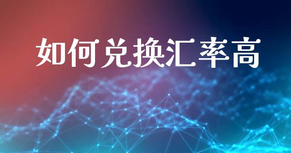 如何兑换汇率高_https://m.jnlaobingbanjia.com_基金市场_第1张