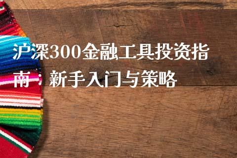 沪深300金融工具投资指南：新手入门与策略_https://m.jnlaobingbanjia.com_基金市场_第1张