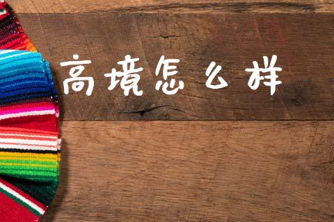 高境怎么样_https://m.jnlaobingbanjia.com_全球市场_第1张
