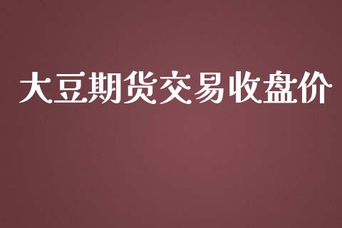 大豆期货交易收盘价_https://m.jnlaobingbanjia.com_区块链_第1张