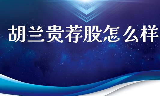 胡兰贵荐股怎么样_https://m.jnlaobingbanjia.com_股市新闻_第1张