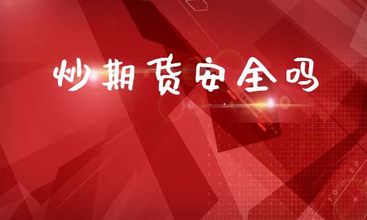 炒期货安全吗_https://m.jnlaobingbanjia.com_区块链_第1张