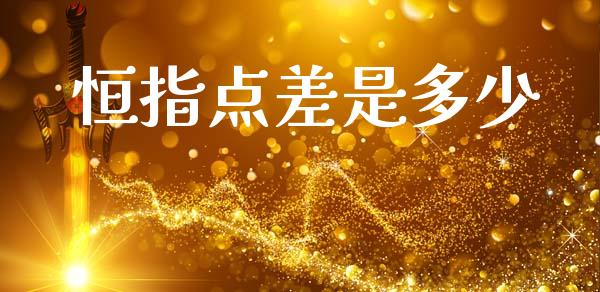 恒指点差是多少_https://m.jnlaobingbanjia.com_全球市场_第1张