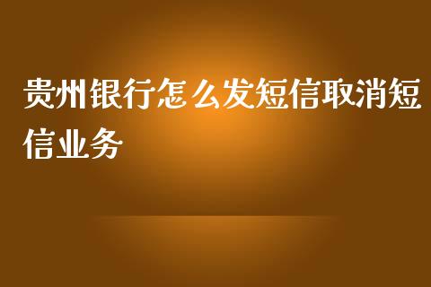 贵州银行怎么发短信取消短信业务_https://m.jnlaobingbanjia.com_股市新闻_第1张